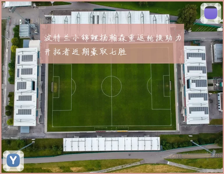 波特兰小锦鲤杨瀚森重返轮换助力开拓者近期豪取七胜