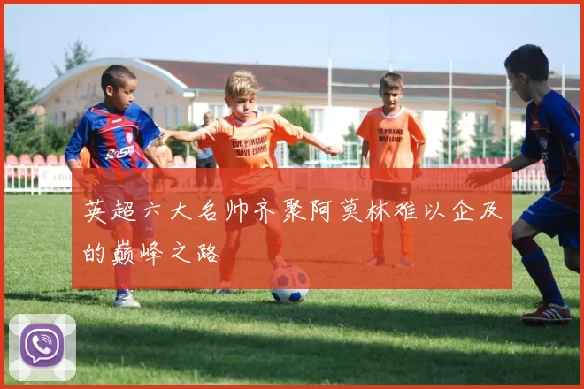 英超六大名帅齐聚阿莫林难以企及的巅峰之路