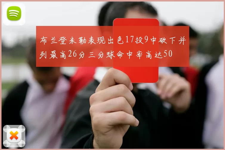 布兰登米勒表现出色17投9中砍下并列最高26分三分球命中率高达50