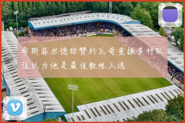 希斯菲尔德称赞科瓦奇重振多特队伍认为他是最佳教练人选