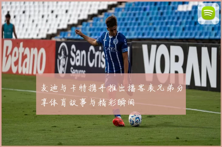 麦迪与卡特携手推出播客表兄弟分享体育故事与精彩瞬间