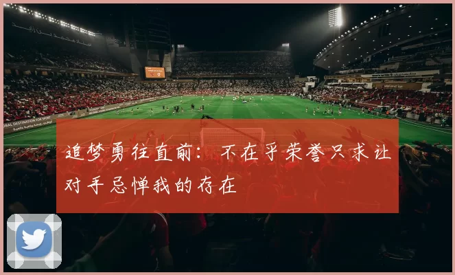 追梦勇往直前：不在乎荣誉只求让对手忌惮我的存在