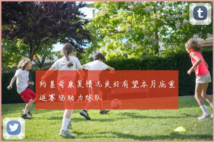 约基奇康复情况良好有望本月底重返赛场助力球队