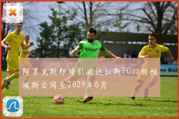 阿贾克斯即将引进达拉斯FC门将帕埃斯合同至2029年6月