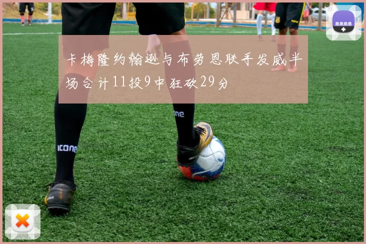 卡梅隆约翰逊与布劳恩联手发威半场合计11投9中狂砍29分